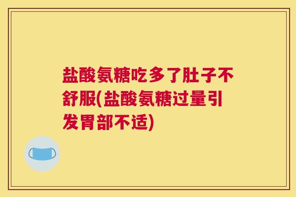 盐酸氨糖吃多了肚子不舒服(盐酸氨糖过量引发胃部不适) 盐酸氨糖吃多了肚子不舒服(盐酸氨糖过量引发胃部不适)