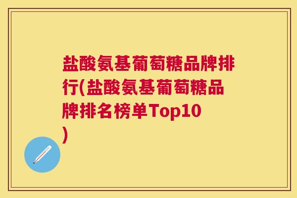 盐酸氨基葡萄糖品牌排行(盐酸氨基葡萄糖品牌排名榜单Top10) 盐酸氨基葡萄糖品牌排行(盐酸氨基葡萄糖品牌排名榜单Top10)