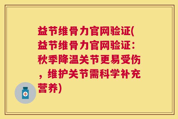 益节维骨力官网验证(益节维骨力官网验证:秋季降温关节更易受伤,维护关节需科学补充营养) 益节维骨力官网验证(益节维骨力官网验证:秋季降温关节更易受伤,维护关节需科学补充营养)