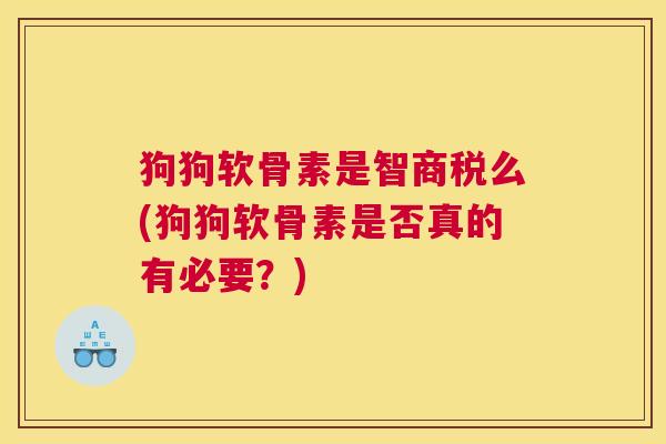 狗狗软骨素是智商税么(狗狗软骨素是否真的有必要？)