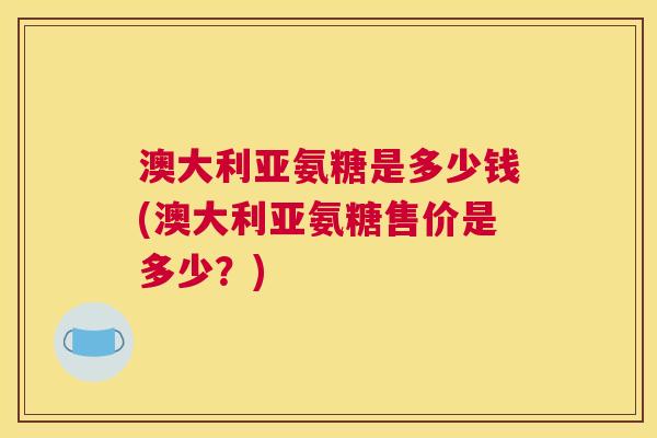 澳大利亚氨糖是多少钱(澳大利亚氨糖售价是多少？)