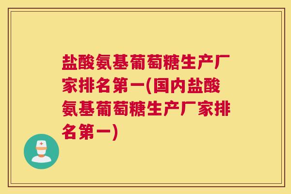 盐酸氨基葡萄糖生产厂家排名第一(国内盐酸氨基葡萄糖生产厂家排名第一)
