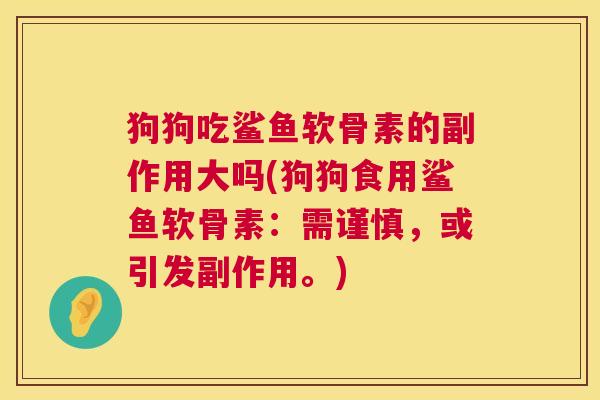 狗狗吃鲨鱼软骨素的副作用大吗(狗狗食用鲨鱼软骨素:需谨慎,或引发副作用。)