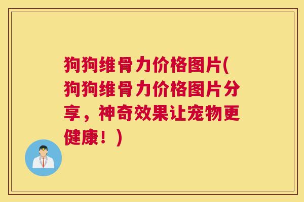 狗狗维骨力价格图片(狗狗维骨力价格图片分享，神奇效果让宠物更健康！)