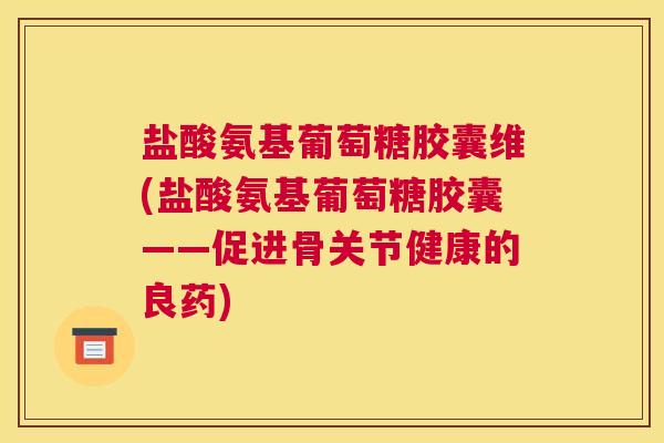 盐酸氨基葡萄糖胶囊维(盐酸氨基葡萄糖胶囊——促进骨关节健康的良药) 盐酸氨基葡萄糖胶囊维(盐酸氨基葡萄糖胶囊——促进骨关节健康的良药)