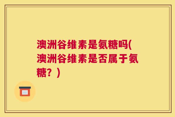 澳洲谷维素是氨糖吗(澳洲谷维素是否属于氨糖?)