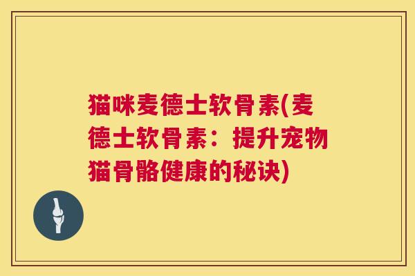 猫咪麦德士软骨素(麦德士软骨素:提升宠物猫骨骼健康的秘诀)