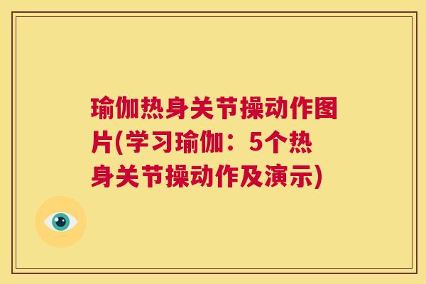 瑜伽热身关节操动作图片(学习瑜伽:5个热身关节操动作及演示) 瑜伽热身关节操动作图片(学习瑜伽:5个热身关节操动作及演示)