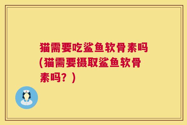 猫需要吃鲨鱼软骨素吗(猫需要摄取鲨鱼软骨素吗?)