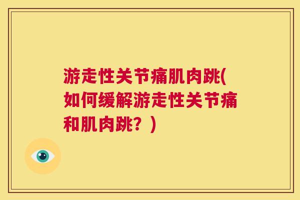 游走性关节痛肌肉跳(如何缓解游走性关节痛和肌肉跳？)