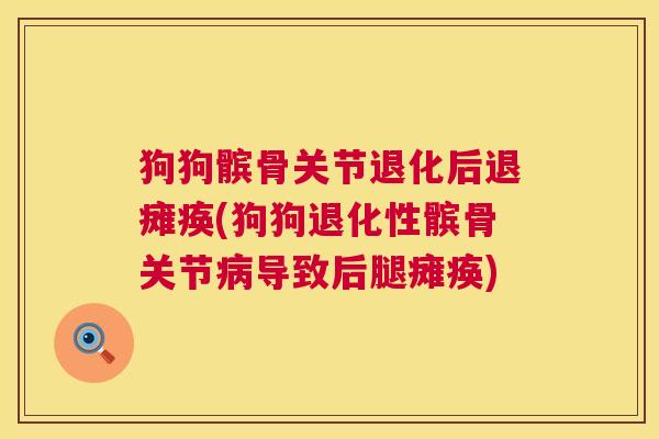 狗狗髌骨关节退化后退瘫痪(狗狗退化性髌骨关节病导致后腿瘫痪)