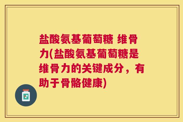 盐酸氨基葡萄糖 维骨力(盐酸氨基葡萄糖是维骨力的关键成分,有助于骨骼健康)