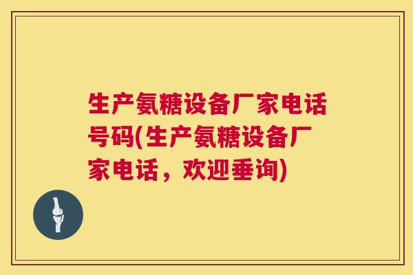 生产氨糖设备厂家电话号码(生产氨糖设备厂家电话，欢迎垂询)