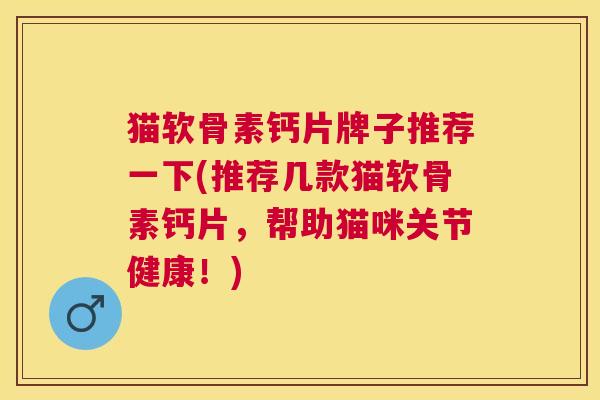猫软骨素钙片牌子推荐一下(推荐几款猫软骨素钙片,帮助猫咪关节健康!) 猫软骨素钙片牌子推荐一下(推荐几款猫软骨素钙片,帮助猫咪关节健康!)