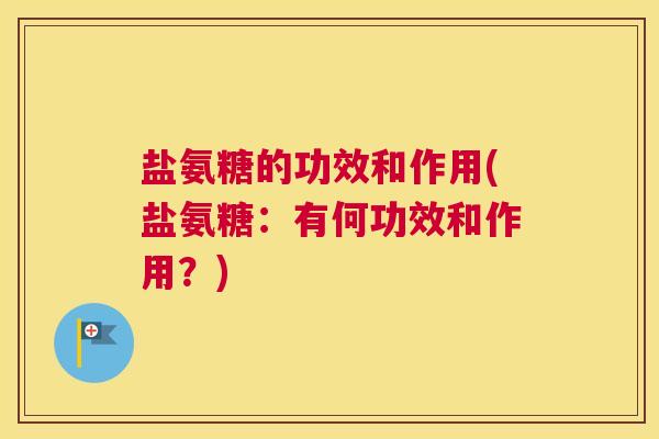 盐氨糖的功效和作用(盐氨糖:有何功效和作用?) 盐氨糖的功效和作用(盐氨糖:有何功效和作用?)