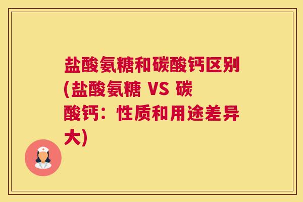 盐酸氨糖和碳酸钙区别(盐酸氨糖 VS 碳酸钙:性质和用途差异大)