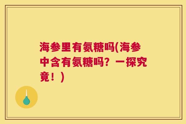 海参里有氨糖吗(海参中含有氨糖吗?一探究竟!)