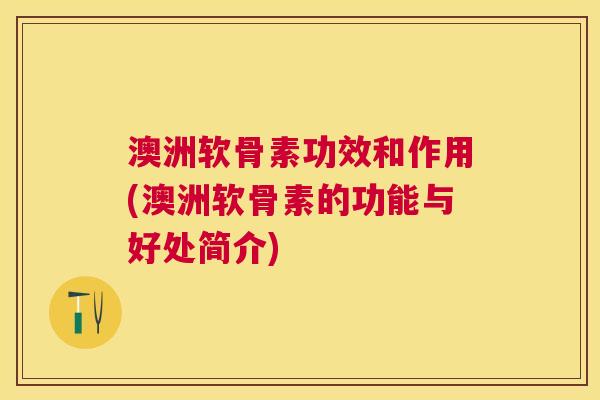 澳洲软骨素功效和作用(澳洲软骨素的功能与好处简介)