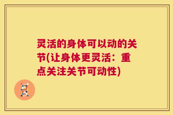 灵活的身体可以动的关节(让身体更灵活:重点关注关节可动性) 灵活的身体可以动的关节(让身体更灵活:重点关注关节可动性)