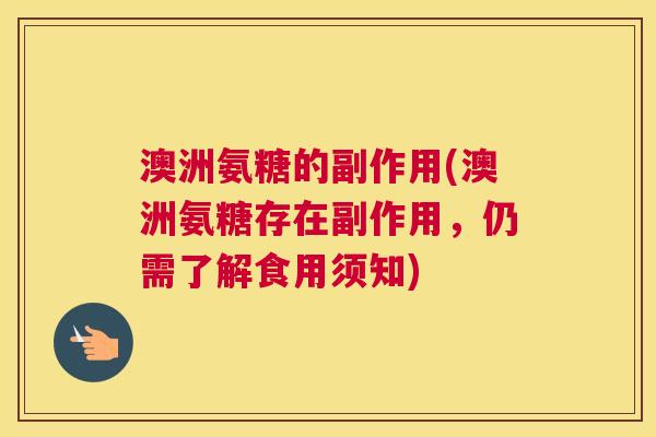 澳洲氨糖的副作用(澳洲氨糖存在副作用，仍需了解食用须知)