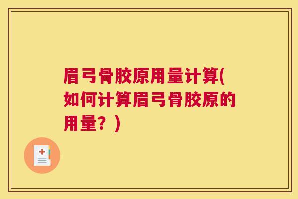 眉弓骨胶原用量计算(如何计算眉弓骨胶原的用量?)