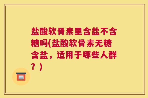 盐酸软骨素里含盐不含糖吗(盐酸软骨素无糖含盐,适用于哪些人群?) 盐酸软骨素里含盐不含糖吗(盐酸软骨素无糖含盐,适用于哪些人群?)