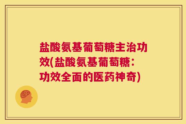 盐酸氨基葡萄糖主功效(盐酸氨基葡萄糖:功效全面的医药神奇) 盐酸氨基葡萄糖主功效(盐酸氨基葡萄糖:功效全面的医药神奇)