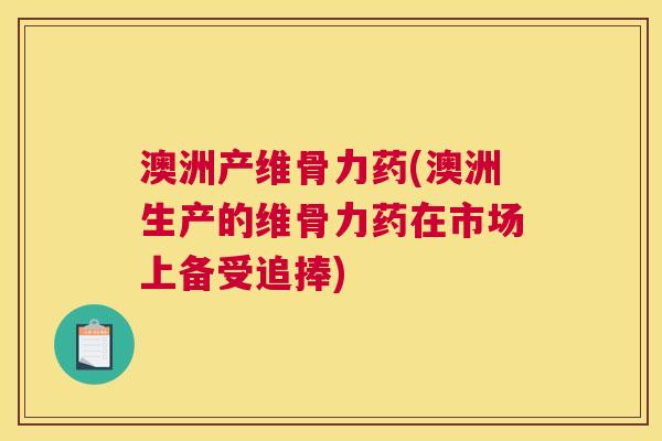 澳洲产维骨力药(澳洲生产的维骨力药在市场上备受追捧)