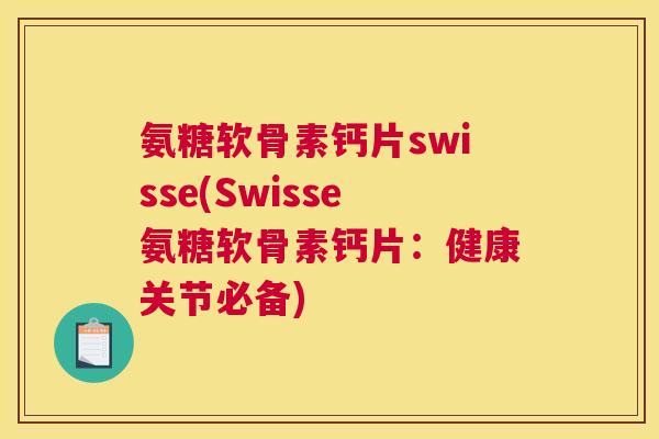 氨糖软骨素钙片swisse(Swisse氨糖软骨素钙片:健康关节必备) 氨糖软骨素钙片swisse(Swisse氨糖软骨素钙片:健康关节必备)