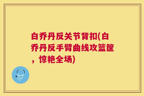 白乔丹反关节背扣(白乔丹反手臂曲线攻篮筐，惊艳全场)