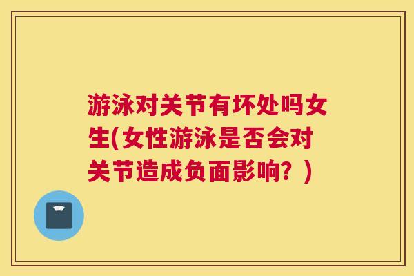游泳对关节有坏处吗女生(女性游泳是否会对关节造成负面影响?)