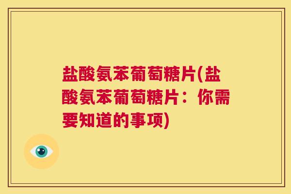 盐酸氨苯葡萄糖片(盐酸氨苯葡萄糖片:你需要知道的事项) 盐酸氨苯葡萄糖片(盐酸氨苯葡萄糖片:你需要知道的事项)