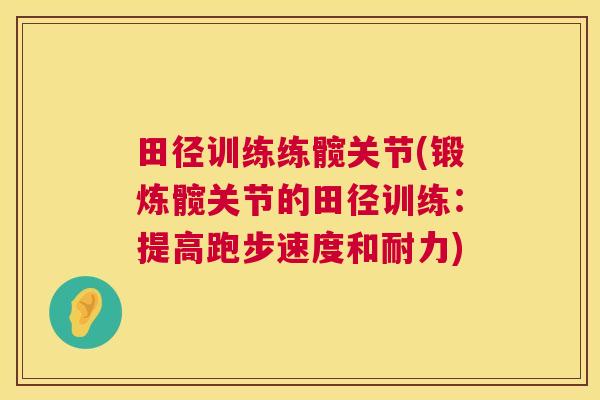 田径训练练髋关节(锻炼髋关节的田径训练:提高跑步速度和耐力)