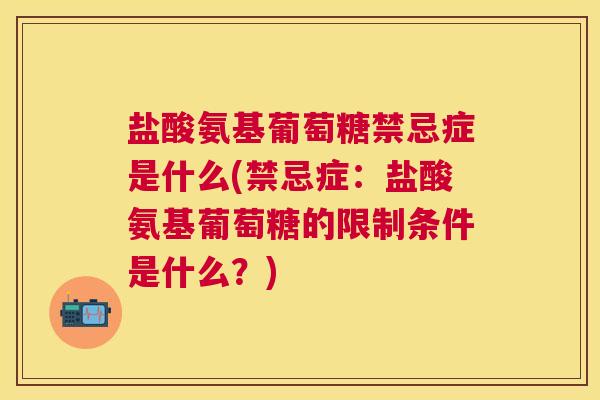 盐酸氨基葡萄糖禁忌症是什么(禁忌症:盐酸氨基葡萄糖的限制条件是什么?)