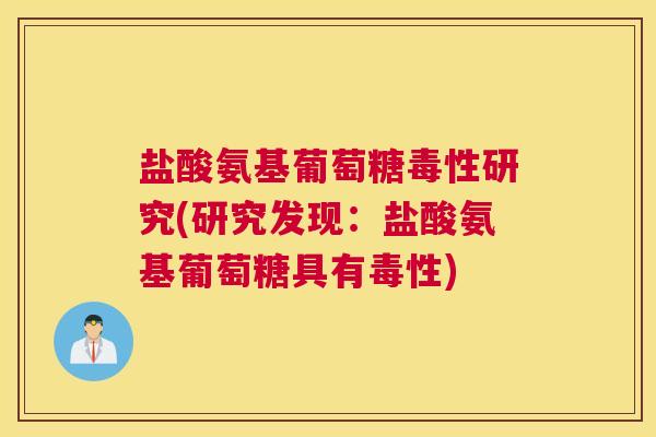 盐酸氨基葡萄糖毒性研究(研究发现:盐酸氨基葡萄糖具有毒性)