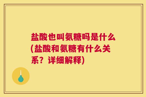 盐酸也叫氨糖吗是什么(盐酸和氨糖有什么关系?详细解释)