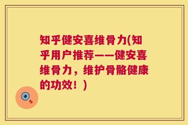 知乎健安喜维骨力(知乎用户推荐——健安喜维骨力，维护骨骼健康的功效！)