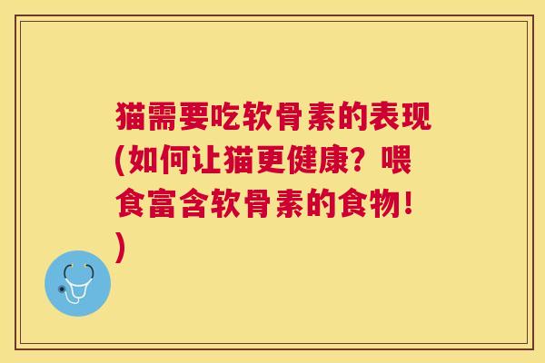 猫需要吃软骨素的表现(如何让猫更健康?喂食富含软骨素的食物!)