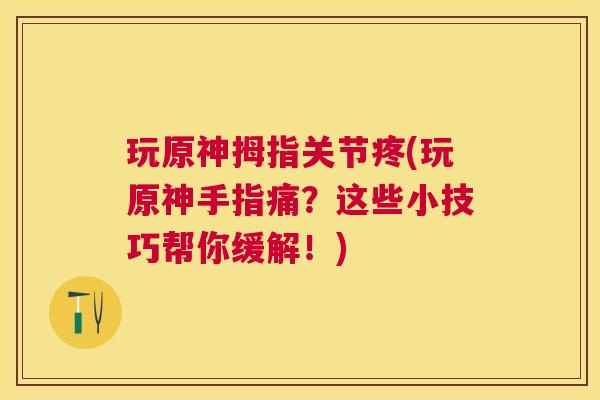 玩原神拇指关节疼(玩原神手指痛？这些小技巧帮你缓解！)