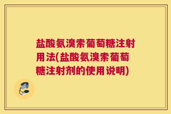 盐酸氨溴索葡萄糖注射用法(盐酸氨溴索葡萄糖注射剂的使用说明)