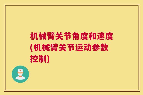 机械臂关节角度和速度(机械臂关节运动参数控制)