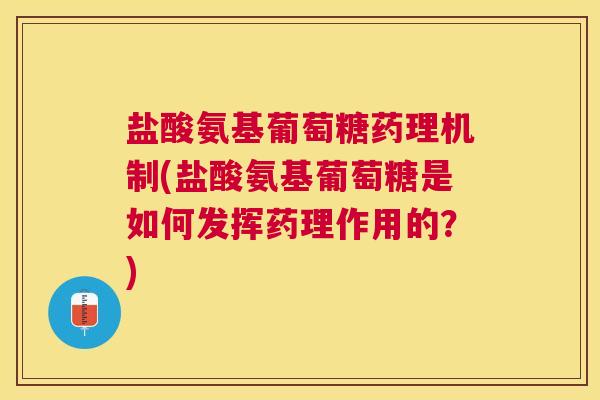 盐酸氨基葡萄糖药理机制(盐酸氨基葡萄糖是如何发挥药理作用的?) 盐酸氨基葡萄糖药理机制(盐酸氨基葡萄糖是如何发挥药理作用的?)