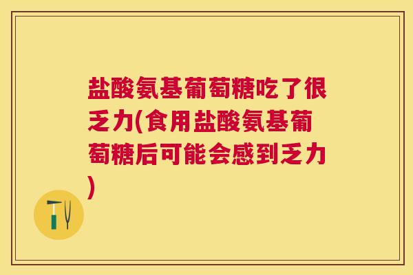 盐酸氨基葡萄糖吃了很乏力(食用盐酸氨基葡萄糖后可能会感到乏力)