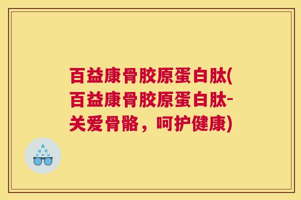 百益康骨胶原蛋白肽(百益康骨胶原蛋白肽-关爱骨骼,呵护健康)
