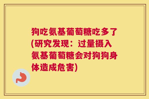 狗吃氨基葡萄糖吃多了(研究发现:过量摄入氨基葡萄糖会对狗狗身体造成危害) 狗吃氨基葡萄糖吃多了(研究发现:过量摄入氨基葡萄糖会对狗狗身体造成危害)