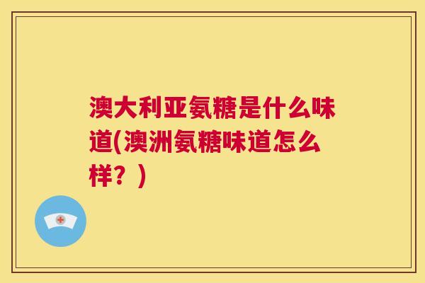 澳大利亚氨糖是什么味道(澳洲氨糖味道怎么样？)