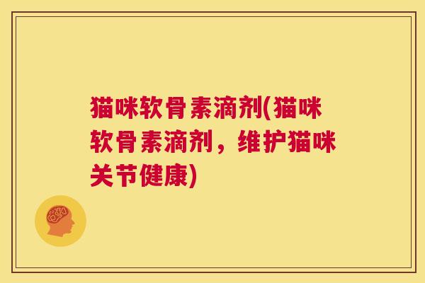 猫咪软骨素滴剂(猫咪软骨素滴剂,维护猫咪关节健康)