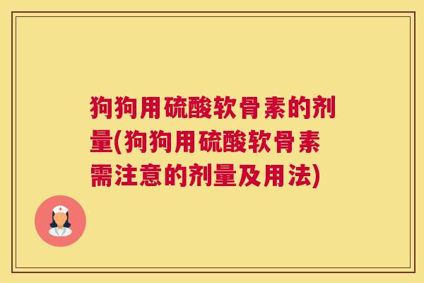 狗狗用硫酸软骨素的剂量(狗狗用硫酸软骨素需注意的剂量及用法) 狗狗用硫酸软骨素的剂量(狗狗用硫酸软骨素需注意的剂量及用法)