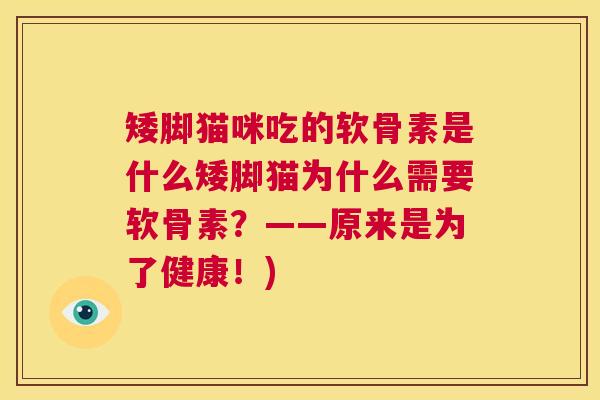 矮脚猫咪吃的软骨素是什么矮脚猫为什么需要软骨素?——原来是为了健康!) 矮脚猫咪吃的软骨素是什么矮脚猫为什么需要软骨素?——原来是为了健康!)