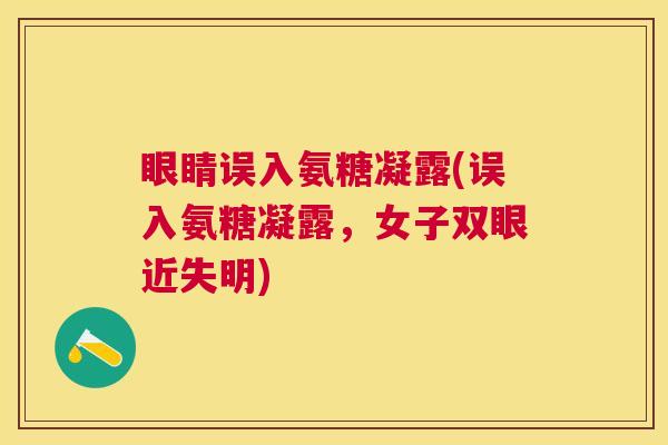 眼睛误入氨糖凝露(误入氨糖凝露,女子双眼近失明)